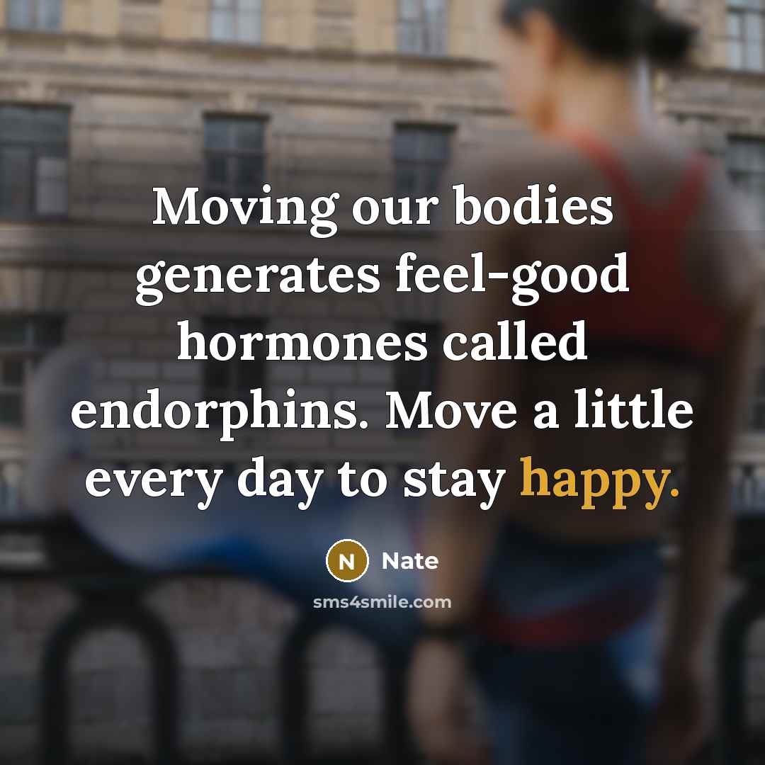 “Moving our bodies generates feel-good hormones called endorphins. Move a little every day to stay happy.” quote by Nate