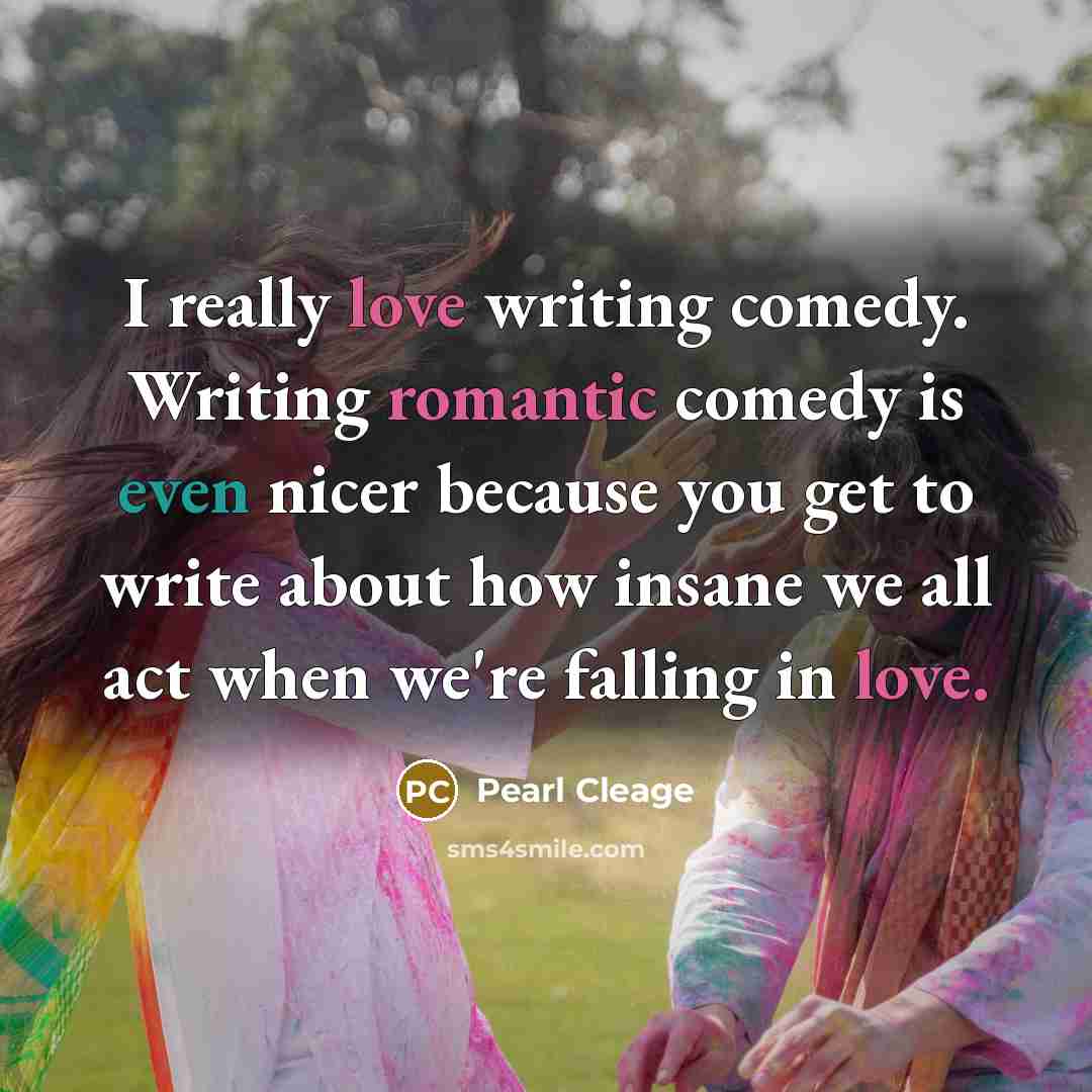 “I really love writing comedy. Writing romantic comedy is even nicer because you get to write about how insane we all act when we're falling in love.” quote by Pearl Cleage