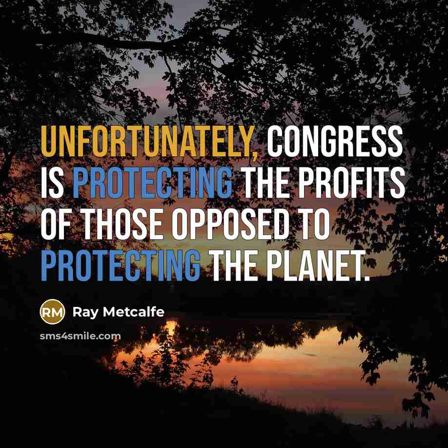 “Unfortunately, Congress is protecting the profits of those opposed to protecting the planet.” quote by Ray Metcalfe