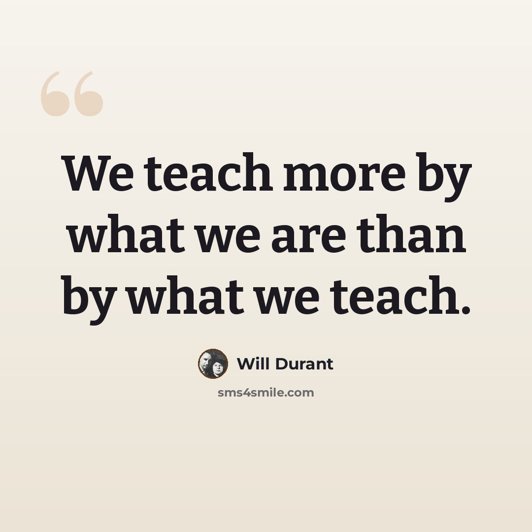 “We teach more by what we are than by what we teach.” quote by Will Durant
