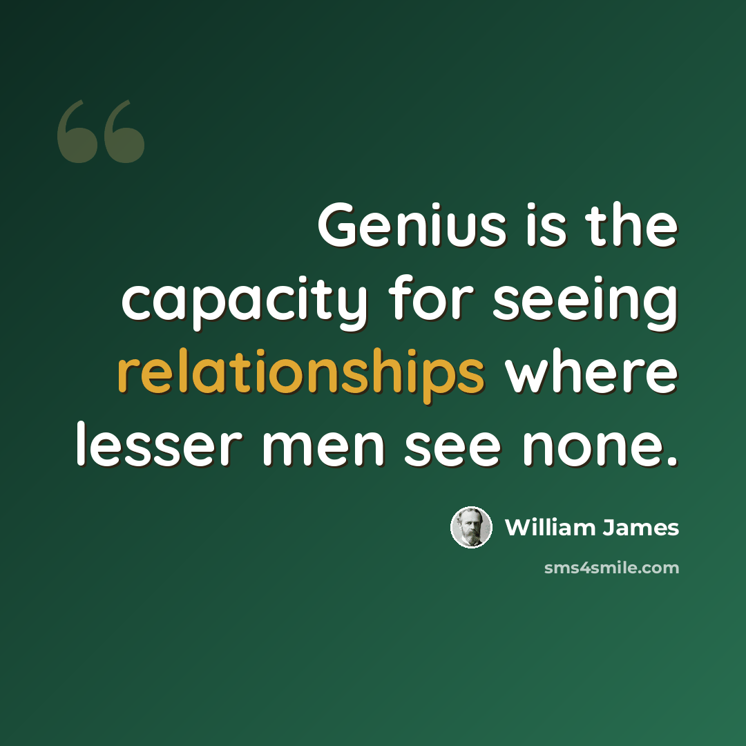“Genius is the capacity for seeing relationships where lesser men see none.” quote by William James