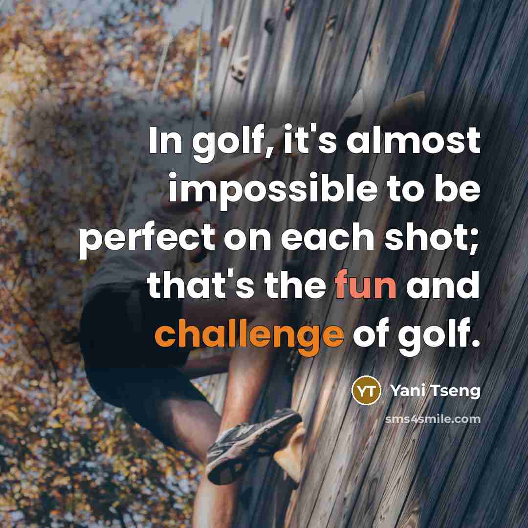 “In golf, it's almost impossible to be perfect on each shot; that's the fun and challenge of golf.” quote by Yani Tseng