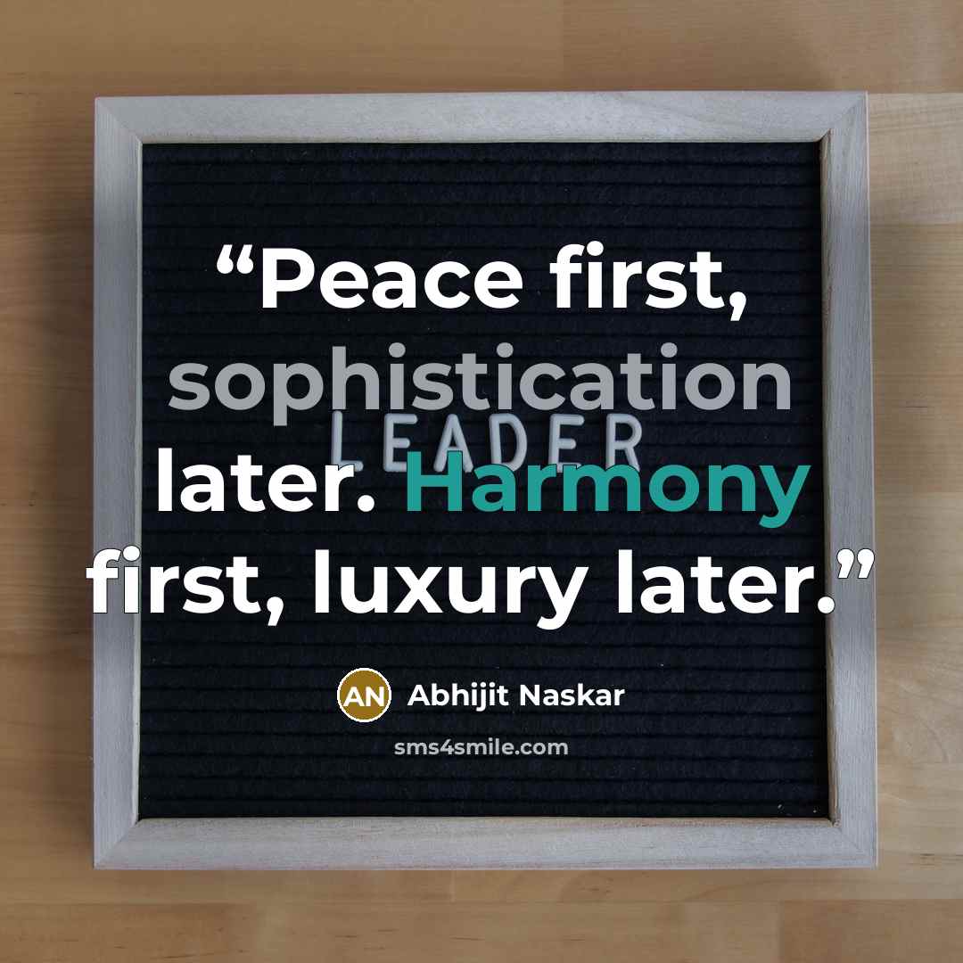 “Peace first, sophistication later. Harmony first, luxury later.” quote by Abhijit Naskar