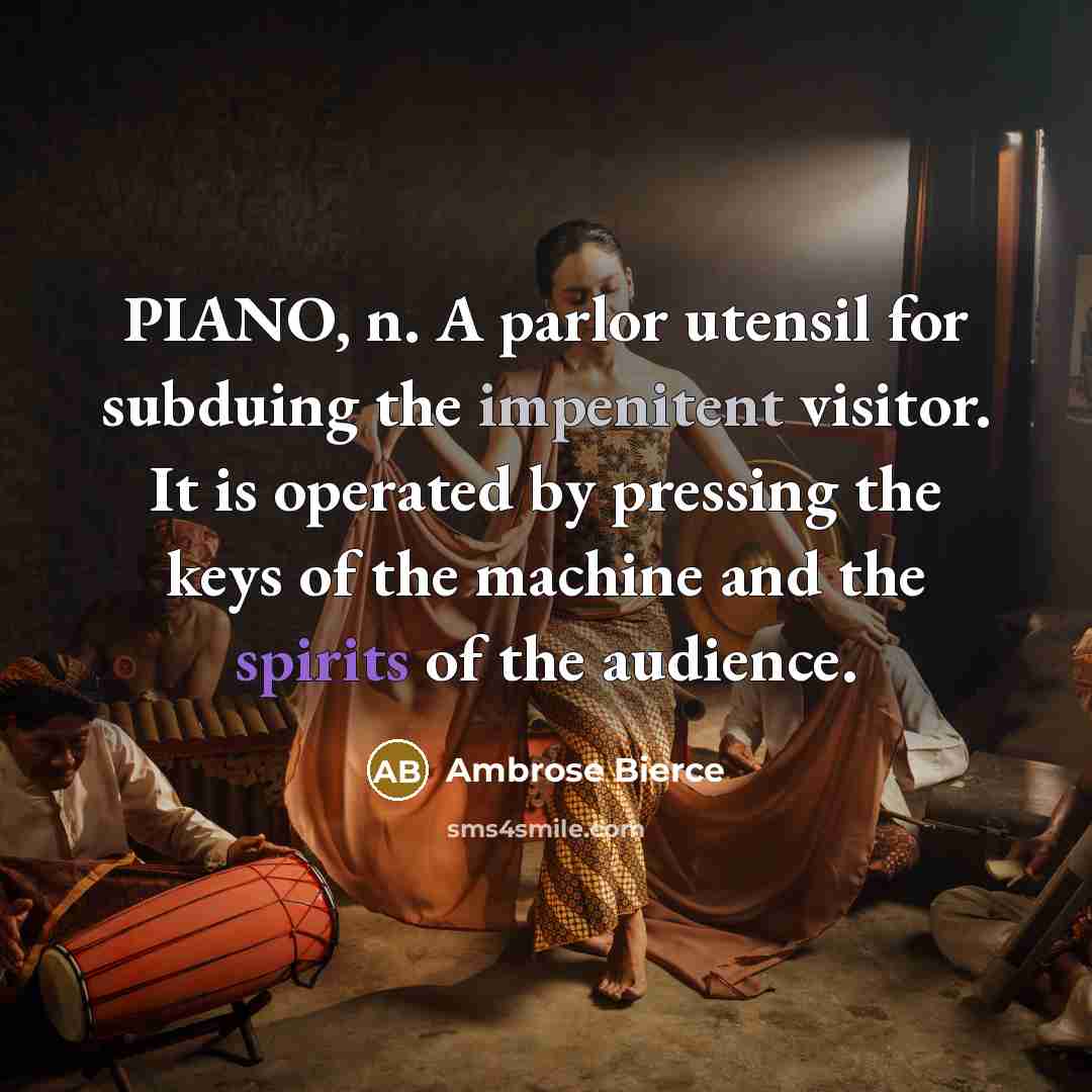 “PIANO, n. A parlor utensil for subduing the impenitent visitor. It is operated by pressing the keys of the machine and the spirits of the audience.” quote by Ambrose Bierce