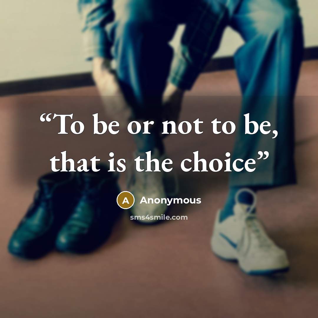 “To be or not to be, that is the choice” quote by Anonymous