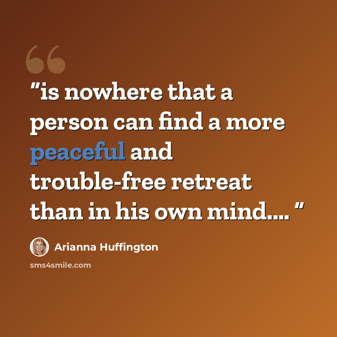 “is nowhere that a person can find a more peaceful and trouble-free retreat than in his own mind.…” quote by Arianna Huffington
