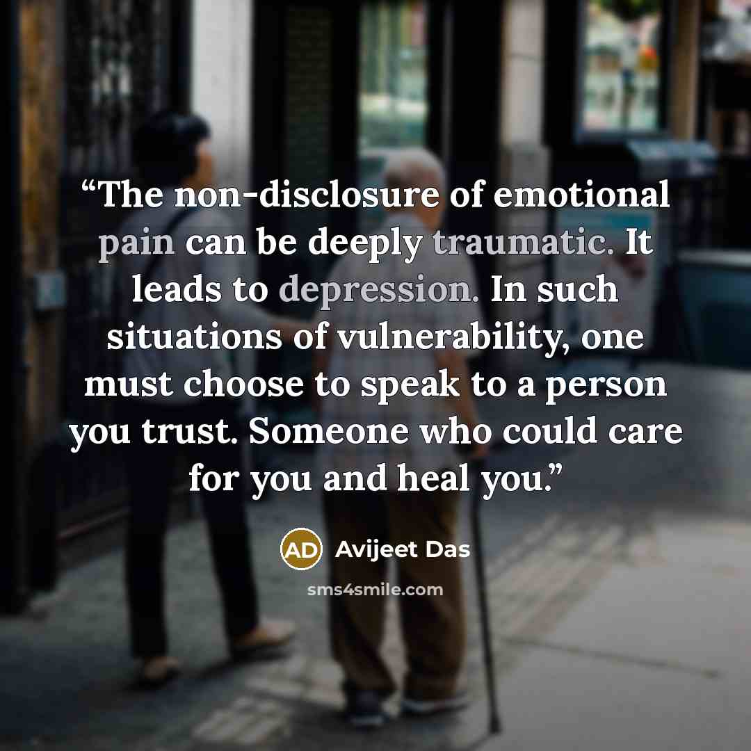 “The non-disclosure of emotional pain can be deeply traumatic. It leads to depression. In such situations of vulnerability, one must choose to speak to a person you trust. Someone who could care for you and heal you.” quote by Avijeet Das