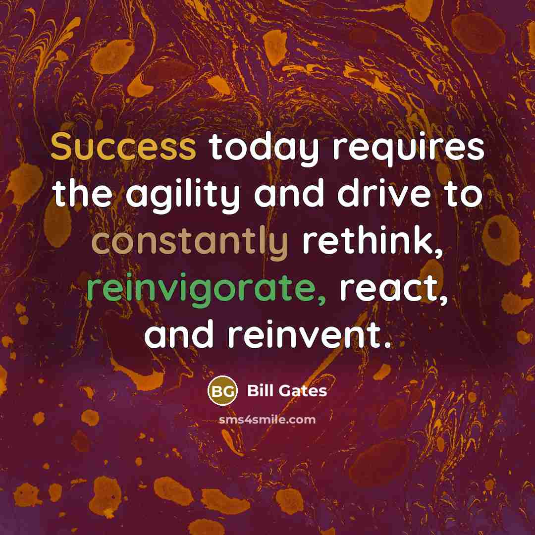 “Success today requires the agility and drive to constantly rethink, reinvigorate, react, and reinvent.” quote by Bill Gates