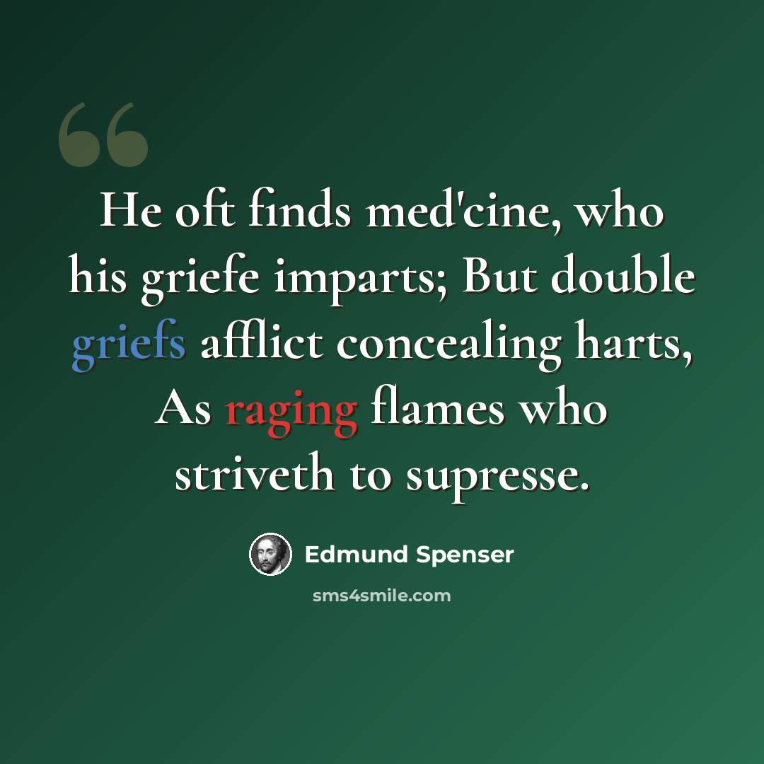 “He oft finds med'cine, who his griefe imparts; But double griefs afflict concealing harts, As raging flames who striveth to supresse.” quote by Edmund Spenser