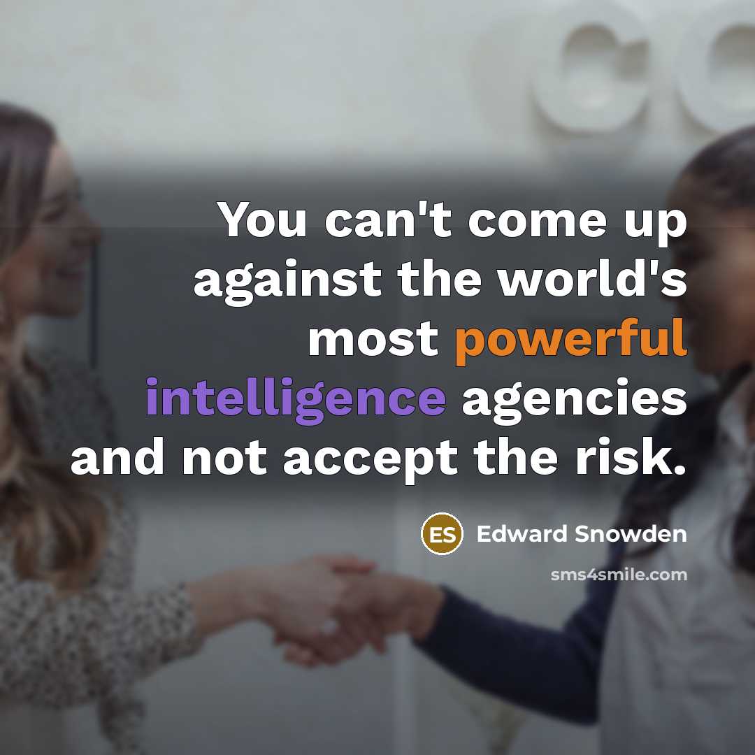 “You can't come up against the world's most powerful intelligence agencies and not accept the risk.” quote by Edward Snowden
