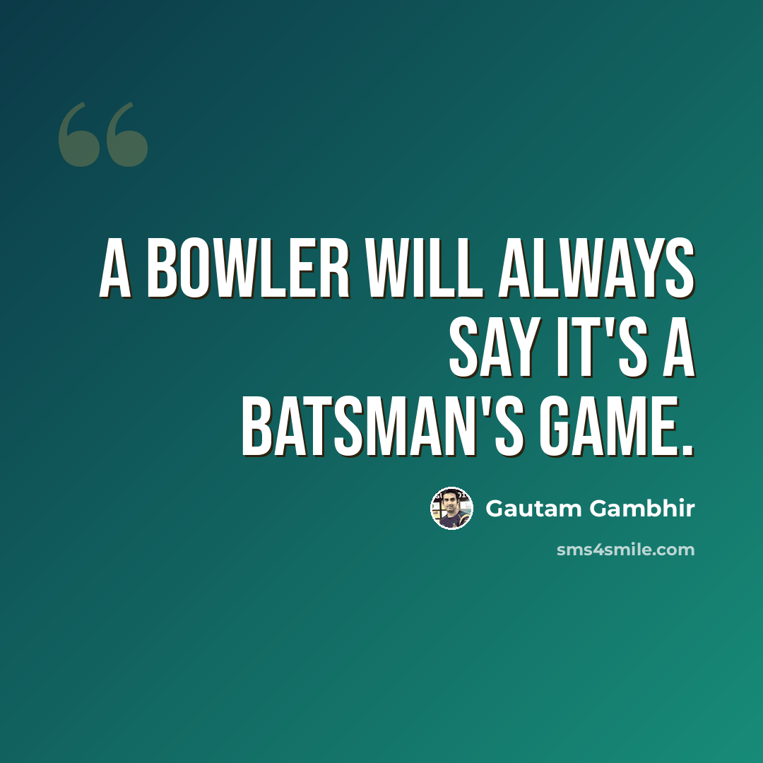 “A bowler will always say it's a batsman's game.” quote by Gautam Gambhir