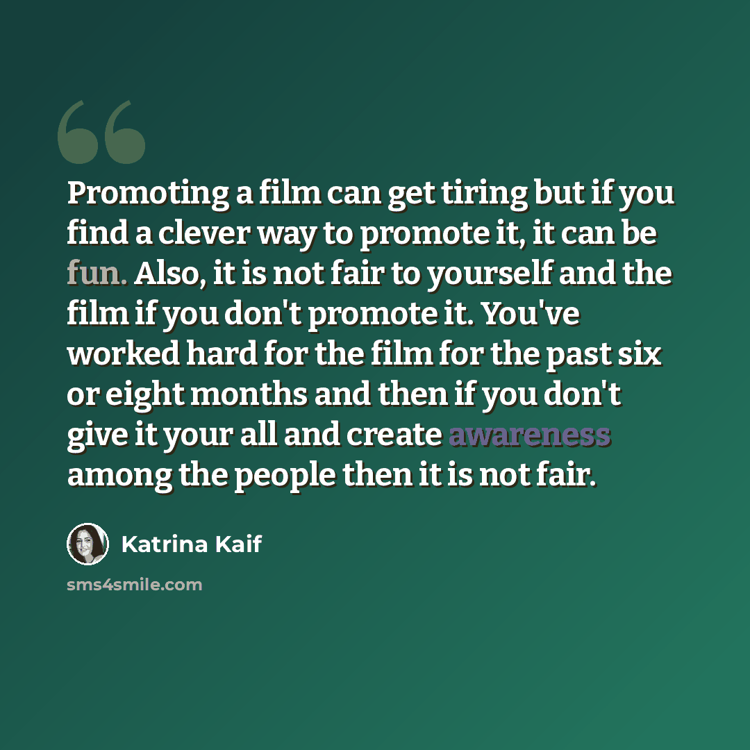 “Promoting a film can get tiring but if you find a clever way to promote it, it can be fun. Also, it is not fair to yourself and the film if you don't promote it. You've worked hard for the film for the past six or eight months and then if you don't give it your all and create awareness among the…” quote by Katrina Kaif