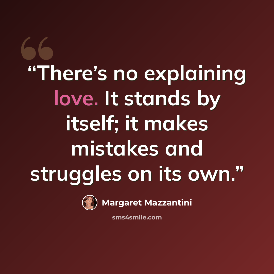 “There’s no explaining love. It stands by itself; it makes mistakes and struggles on its own.” quote by Margaret Mazzantini