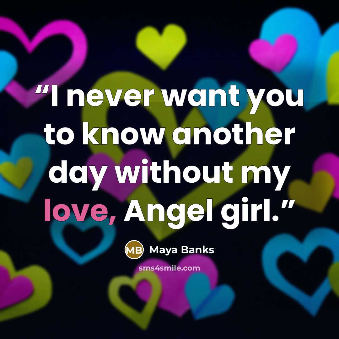 “I never want you to know another day without my love, Angel girl.” quote by Maya Banks