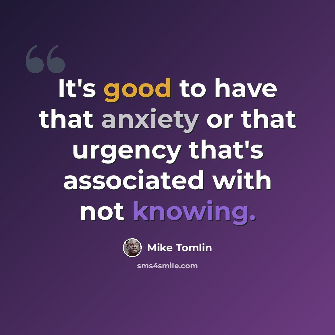 “It's good to have that anxiety or that urgency that's associated with not knowing.” quote by Mike Tomlin