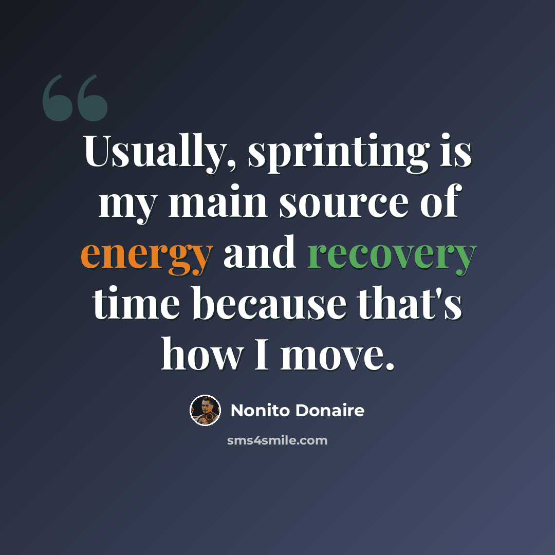 “Usually, sprinting is my main source of energy and recovery time because that's how I move.” quote by Nonito Donaire