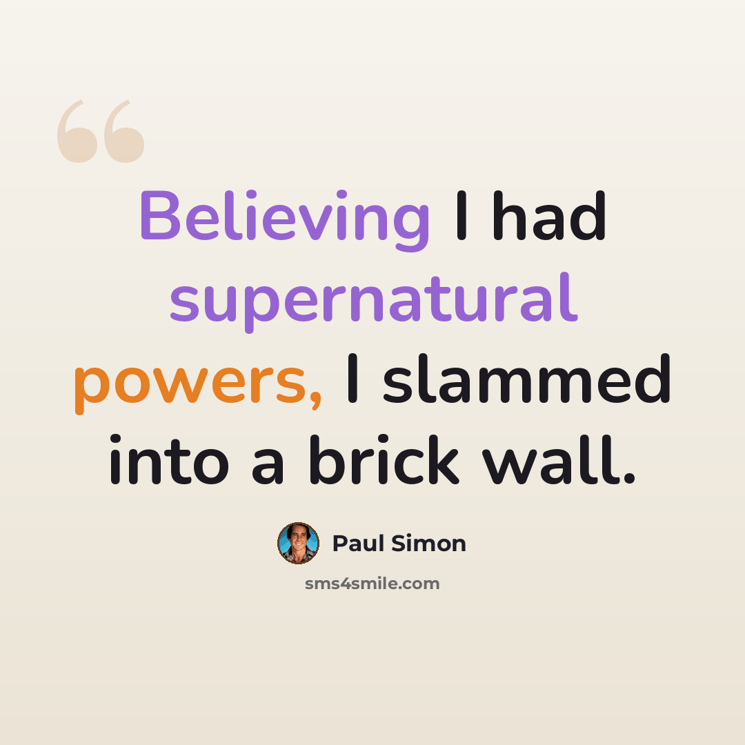 “Believing I had supernatural powers, I slammed into a brick wall.” quote by Paul Simon