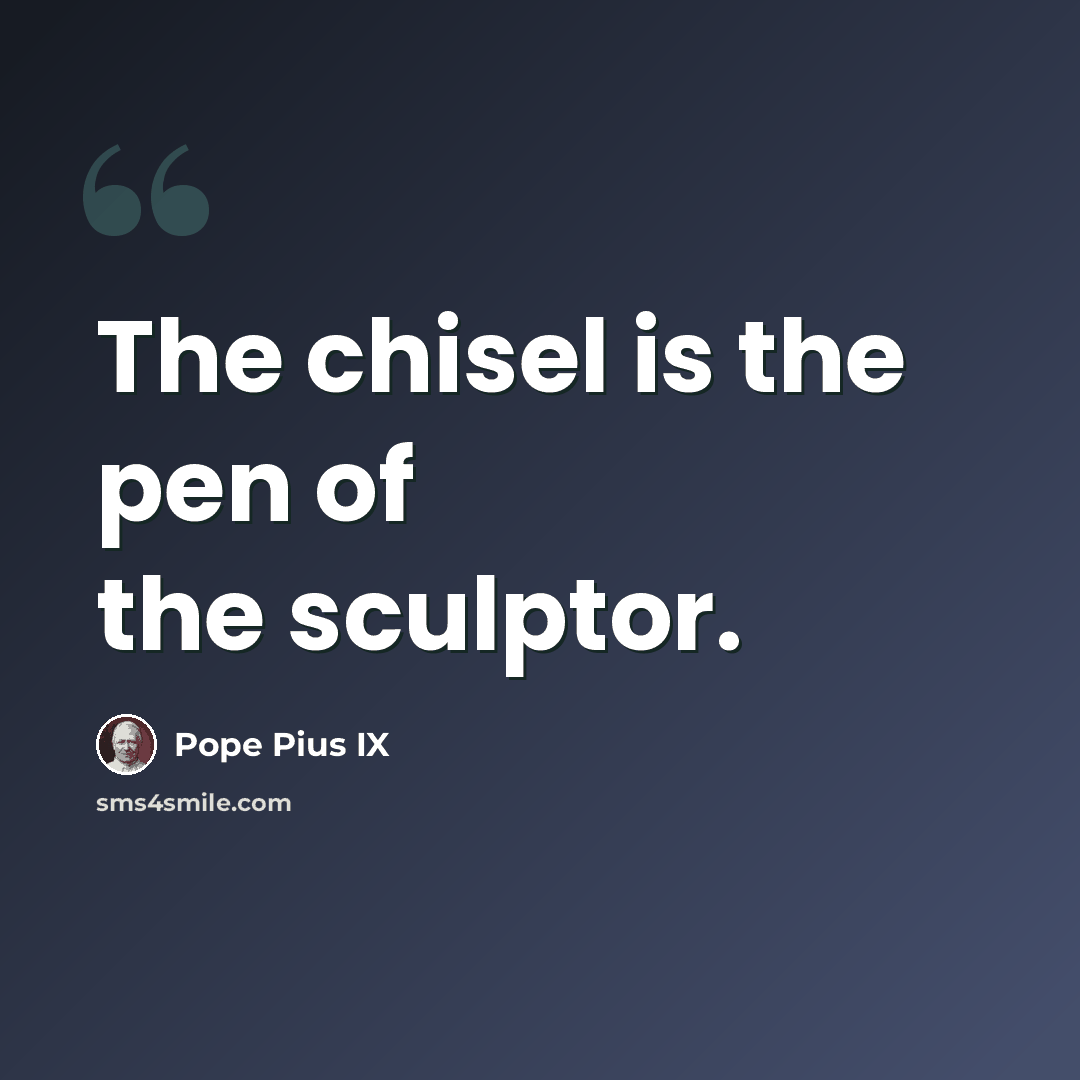“The chisel is the pen of the sculptor.” quote by Pope Pius IX
