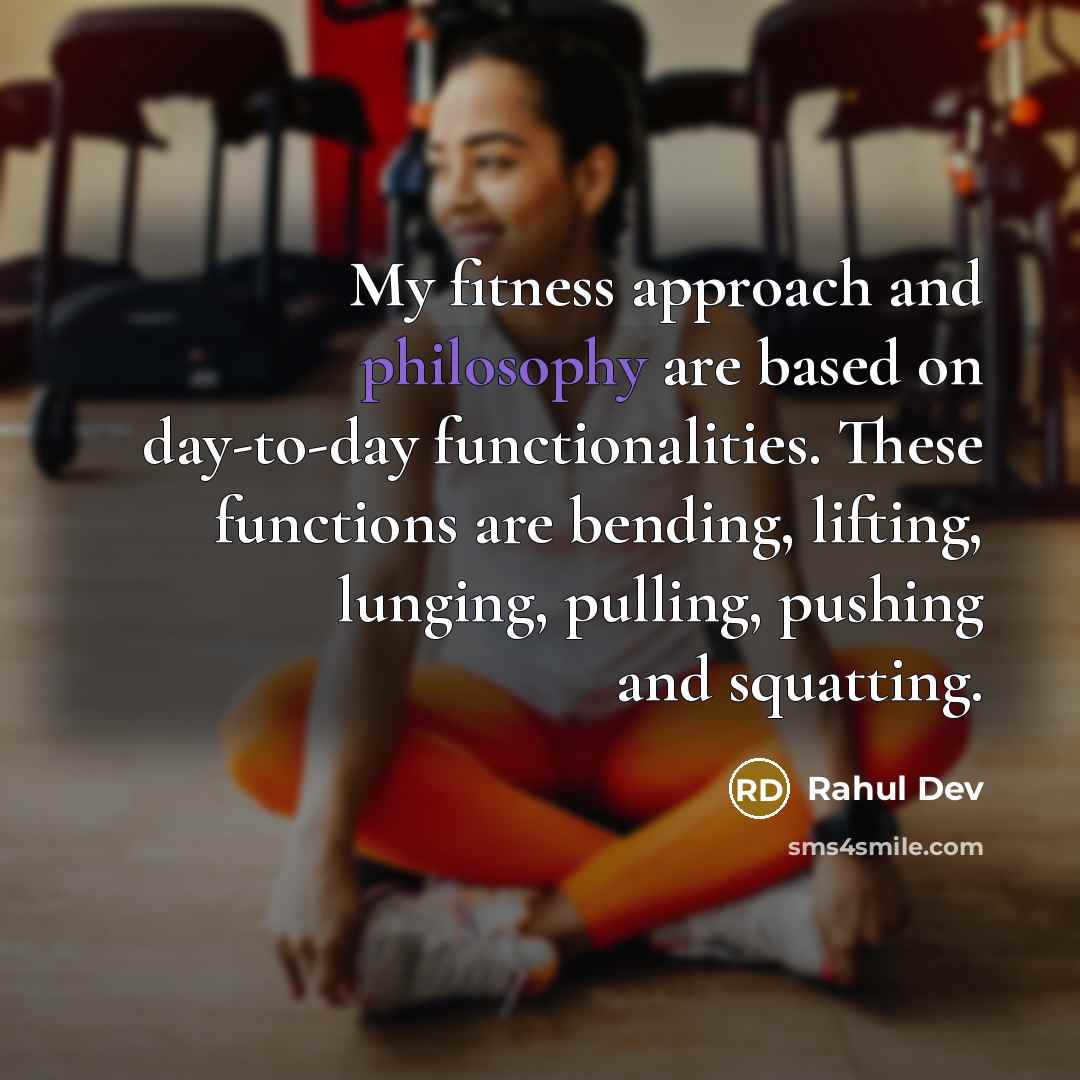 “My fitness approach and philosophy are based on day-to-day functionalities. These functions are bending, lifting, lunging, pulling, pushing and squatting.” quote by Rahul Dev
