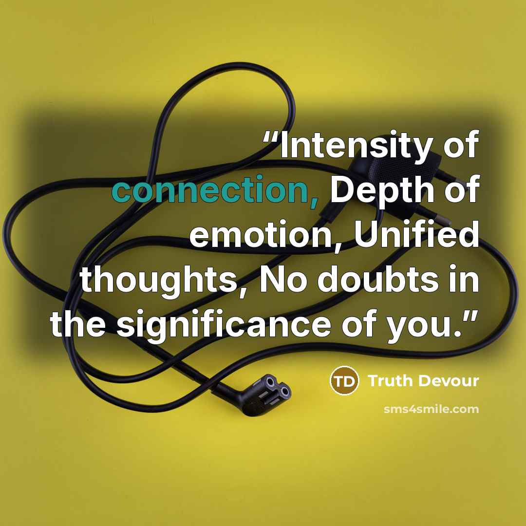 “Intensity of connection, Depth of emotion, Unified thoughts, No doubts in the significance of you.” quote by Truth Devour