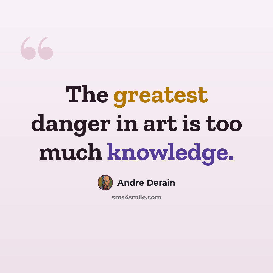 “The greatest danger in art is too much knowledge.” quote by Andre Derain
