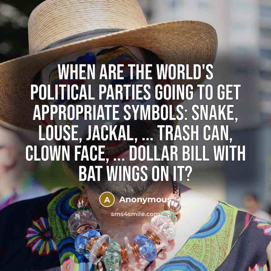 “When are the world's political parties going to get appropriate symbols: snake, louse, jackal, ... trash can, clown face, ... dollar bill with bat wings on it?” quote by Anonymous