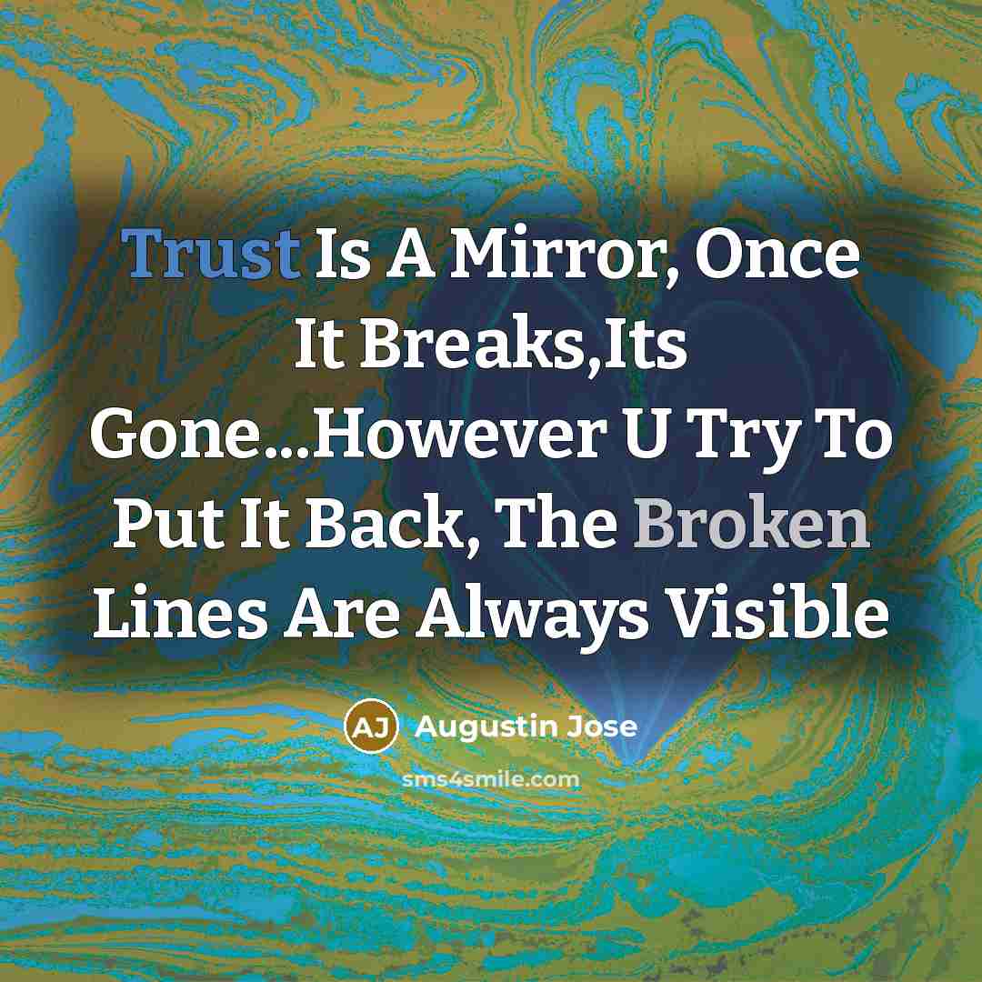 “Trust Is A Mirror, Once It Breaks,Its Gone...However U Try To Put It Back, The Broken Lines Are Always Visible” quote by Augustin Jose