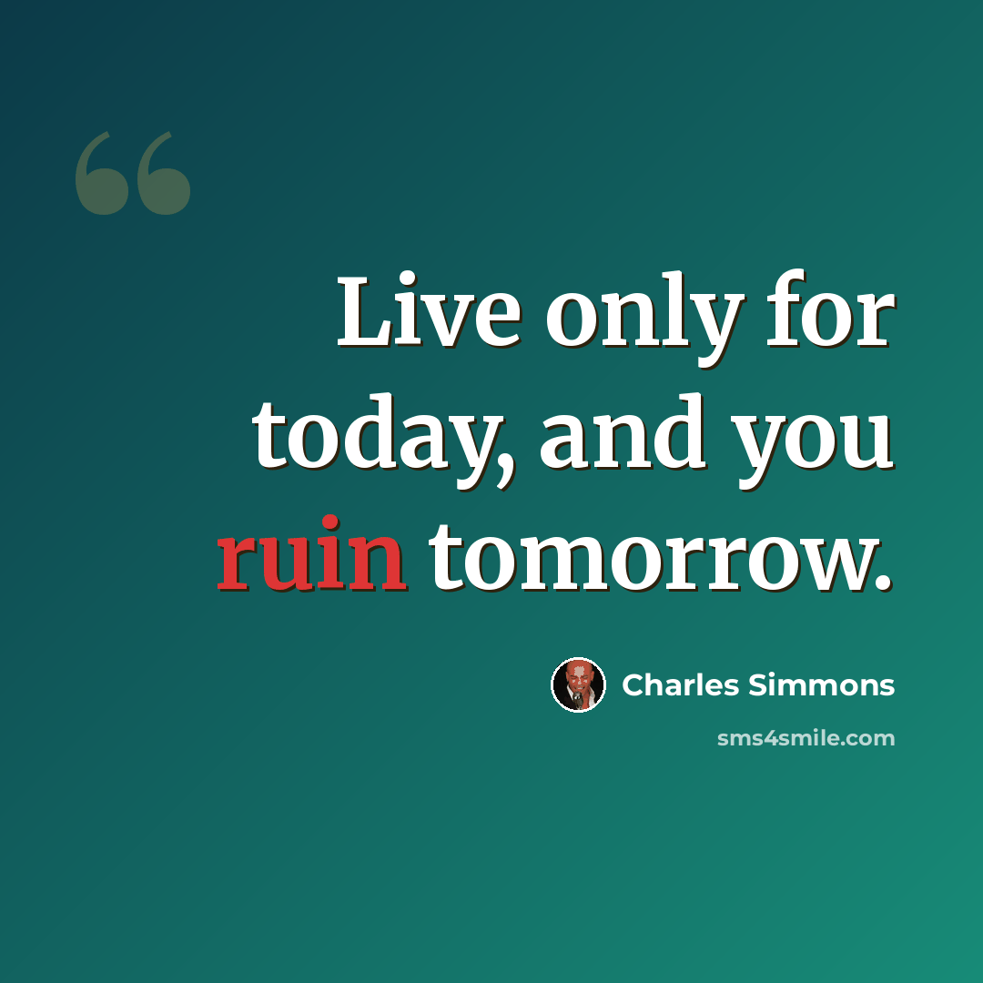 “Live only for today, and you ruin tomorrow.” quote by Charles Simmons