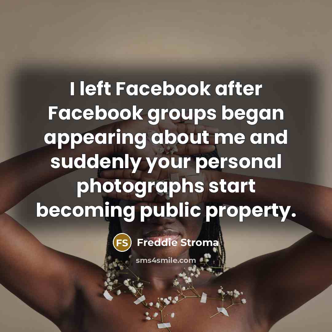 “I left Facebook after Facebook groups began appearing about me and suddenly your personal photographs start becoming public property.” quote by Freddie Stroma