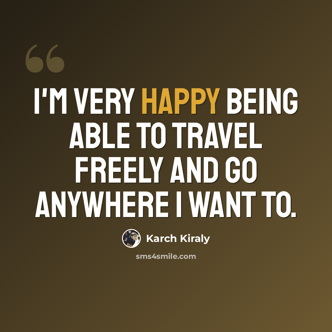 “I'm very happy being able to travel freely and go anywhere I want to.” quote by Karch Kiraly