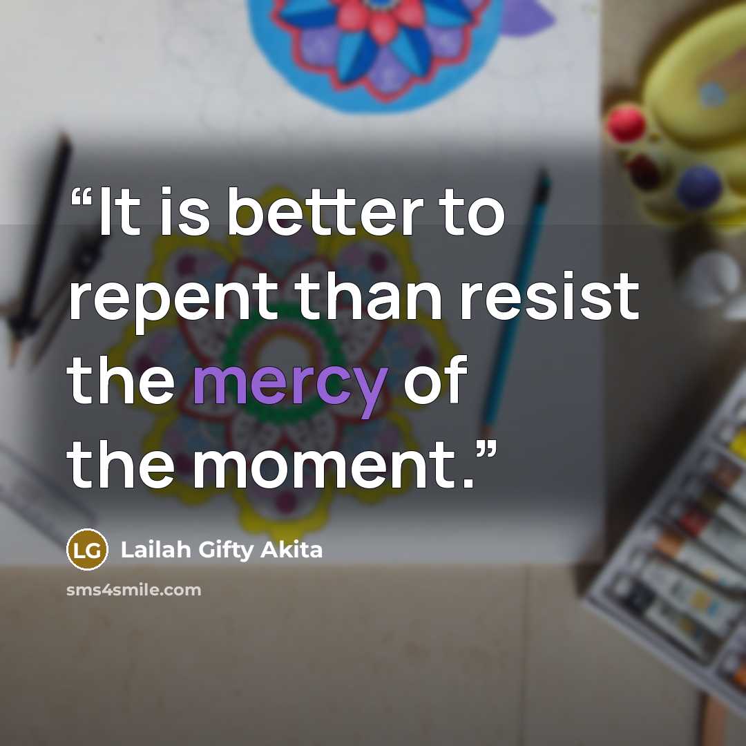 “It is better to repent than resist the mercy of the moment.” quote by Lailah Gifty Akita