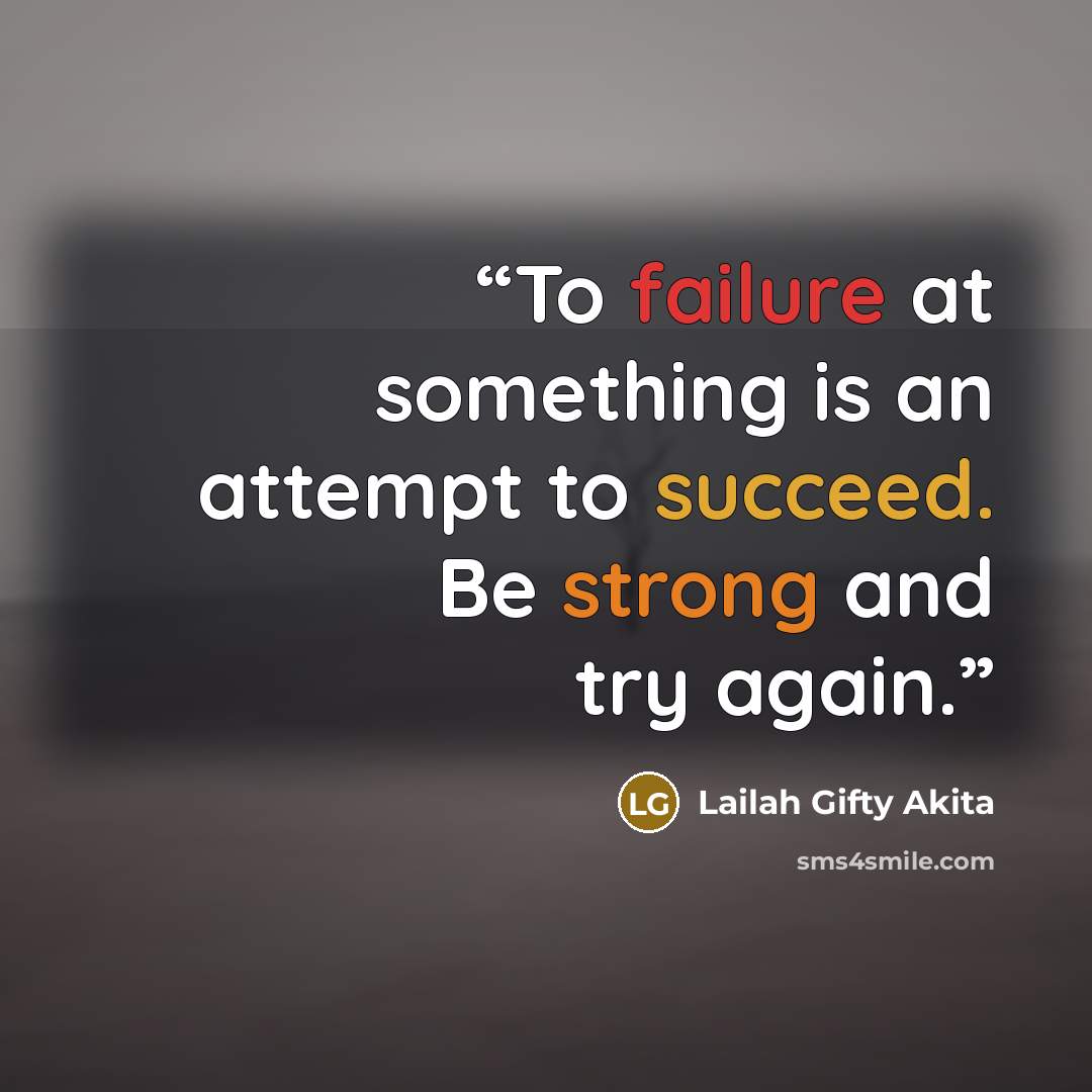 “To failure at something is an attempt to succeed. Be strong and try again.” quote by Lailah Gifty Akita