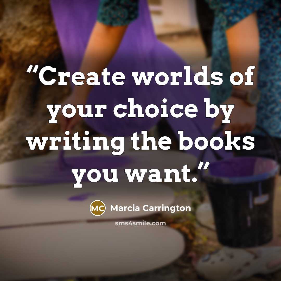 “Create worlds of your choice by writing the books you want.” quote by Marcia Carrington