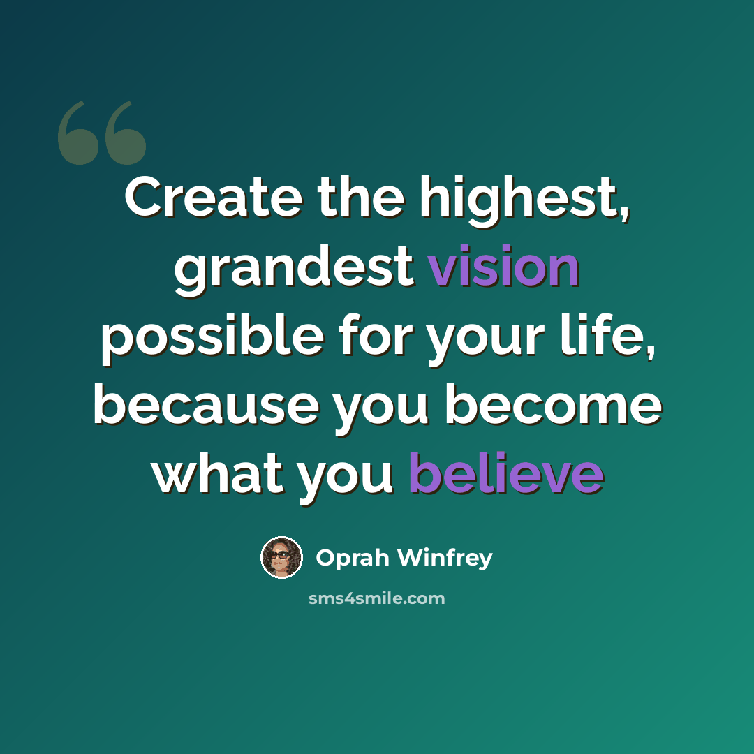 “Create the highest, grandest vision possible for your life, because you become what you believe” quote by Oprah Winfrey