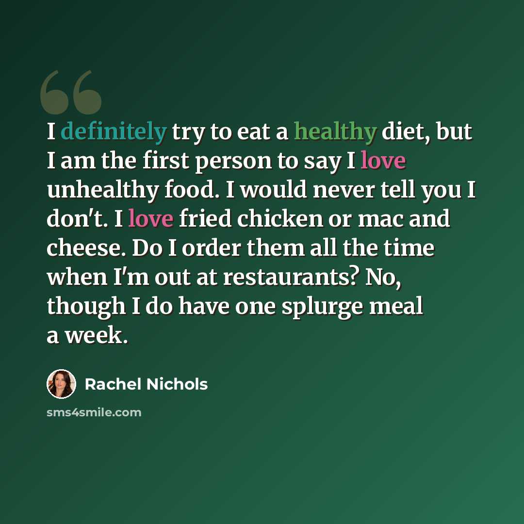 “I definitely try to eat a healthy diet, but I am the first person to say I love unhealthy food. I would never tell you I don't. I love fried chicken or mac and cheese. Do I order them all the time when I'm out at restaurants? No, though I do have one splurge meal a week.” quote by Rachel Nichols