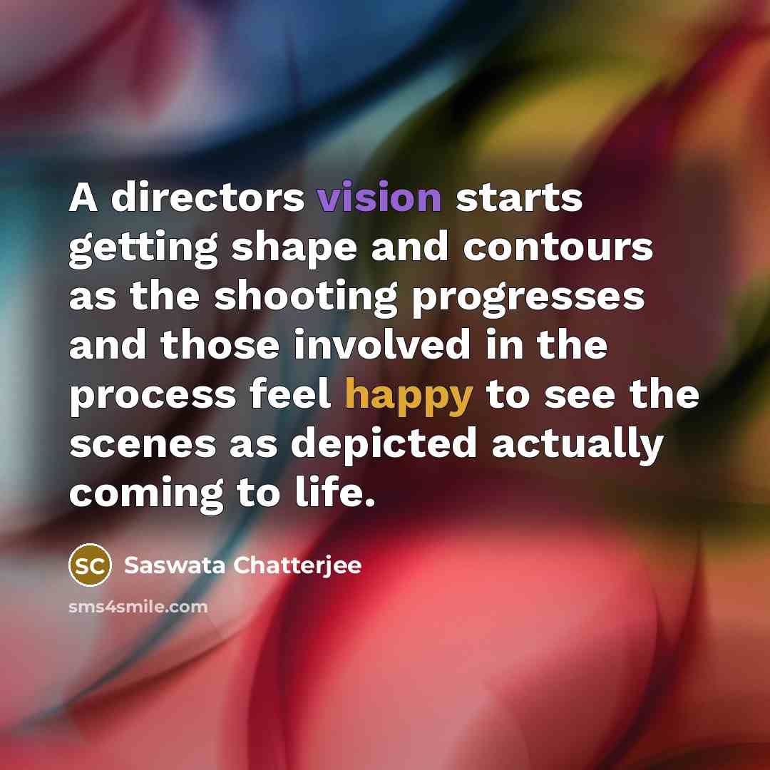 “A directors vision starts getting shape and contours as the shooting progresses and those involved in the process feel happy to see the scenes as depicted actually coming to life.” quote by Saswata Chatterjee