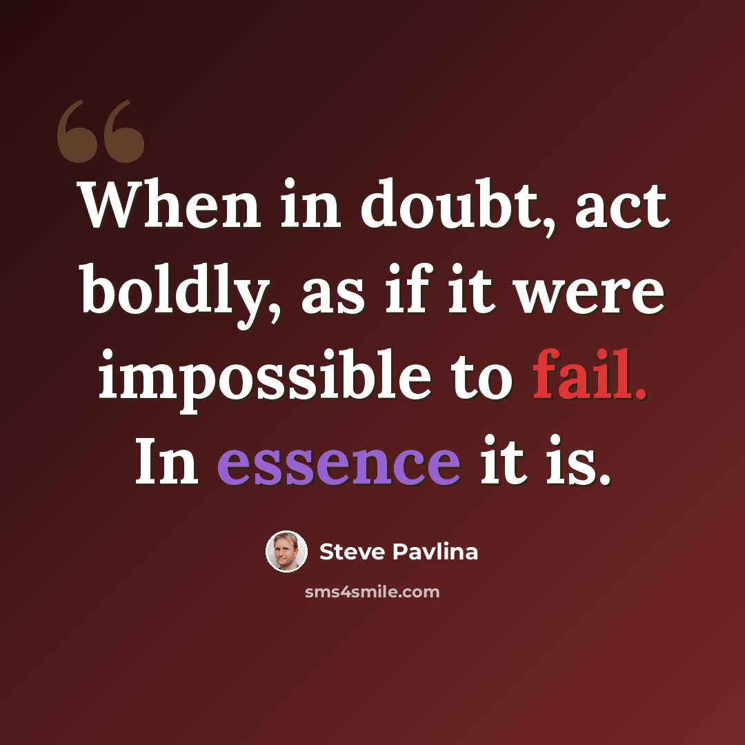 “When in doubt, act boldly, as if it were impossible to fail. In essence it is.” quote by Steve Pavlina