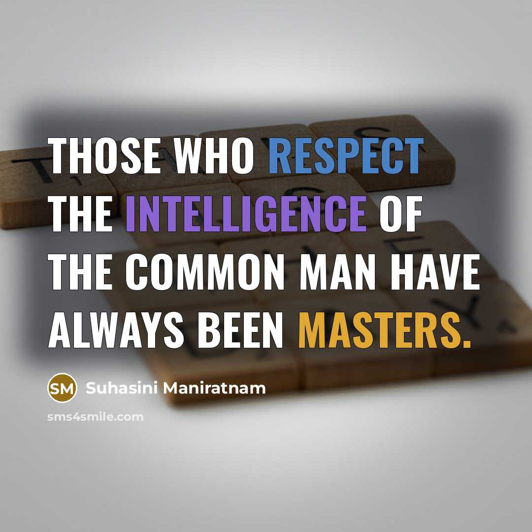 “Those who respect the intelligence of the common man have always been masters.” quote by Suhasini Maniratnam