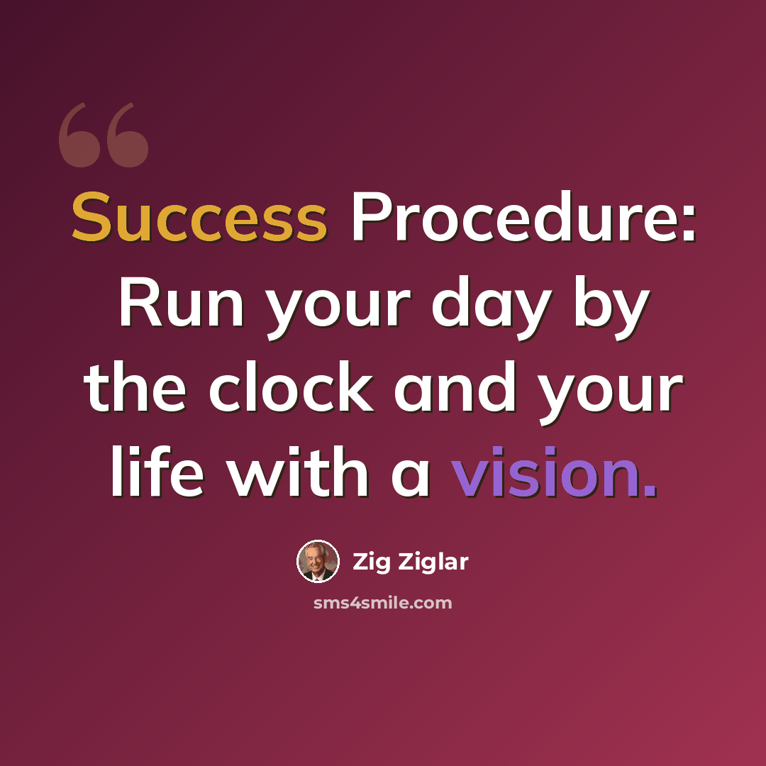“Success Procedure: Run your day by the clock and your life with a vision.” quote by Zig Ziglar