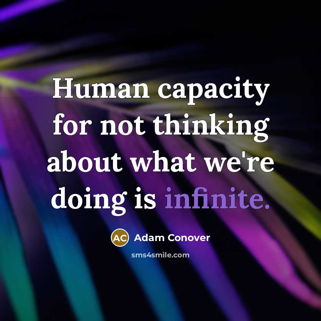 “Human capacity for not thinking about what we're doing is infinite.” quote by Adam Conover