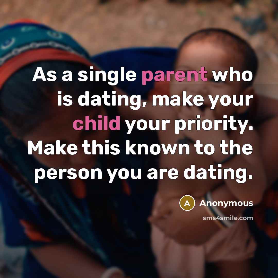 “As a single parent who is dating, make your child your priority. Make this known to the person you are dating.” quote by Anonymous