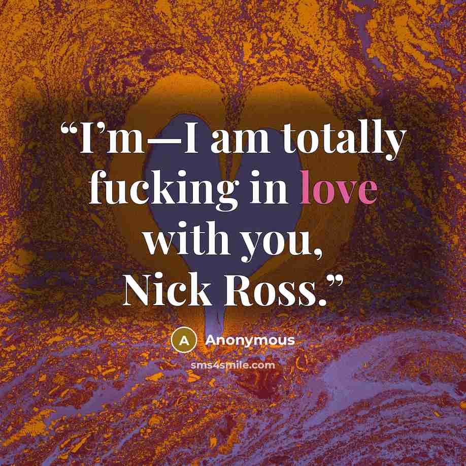 “I’m—I am totally fucking in love with you, Nick Ross.” quote by Anonymous