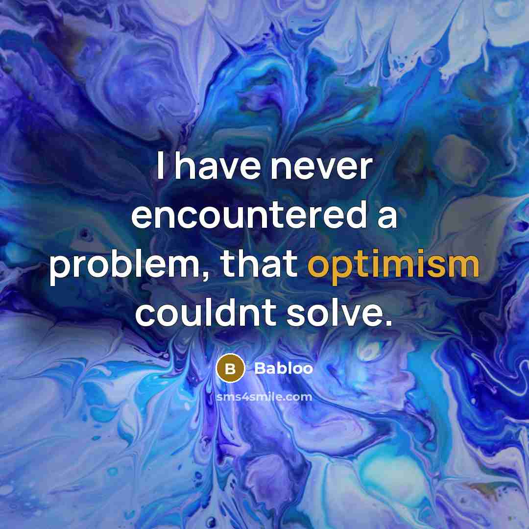 “I have never encountered a problem, that optimism couldnt solve.” quote by Babloo