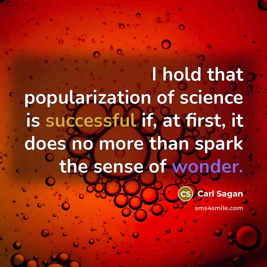 “I hold that popularization of science is successful if, at first, it does no more than spark the sense of wonder.” quote by Carl Sagan