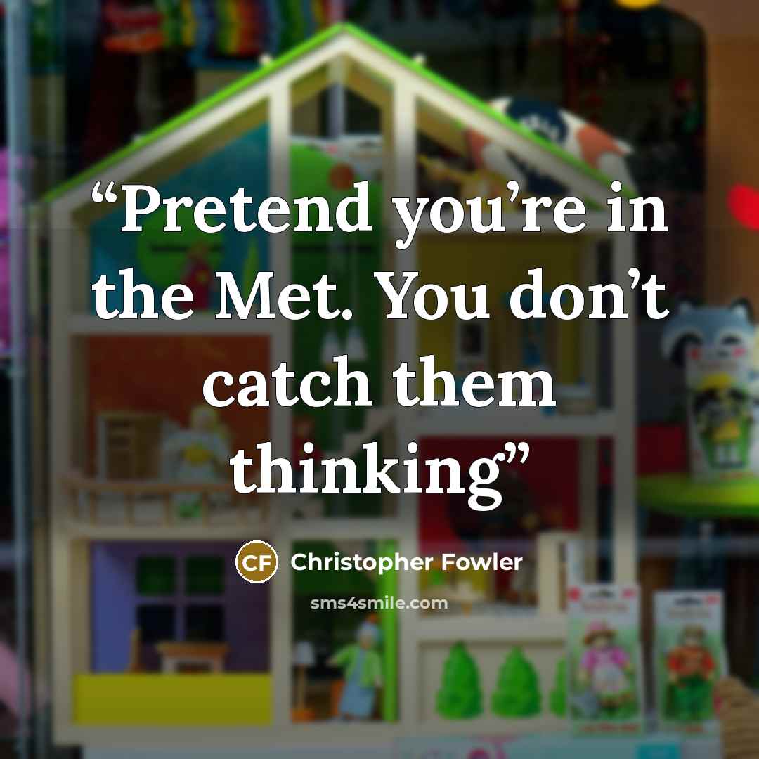 “Pretend you’re in the Met. You don’t catch them thinking” quote by Christopher Fowler