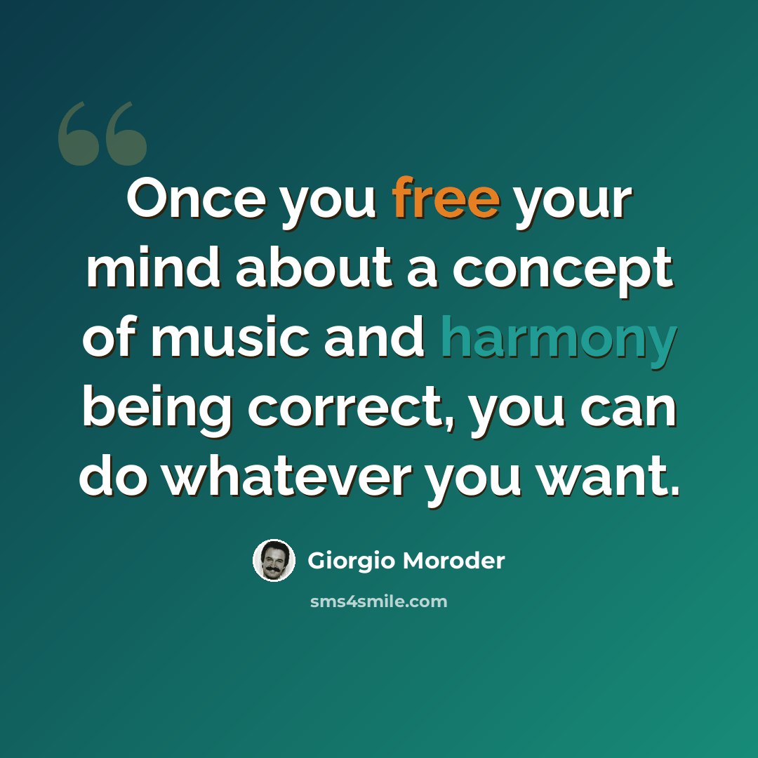 “Once you free your mind about a concept of music and harmony being correct, you can do whatever you want.” quote by Giorgio Moroder