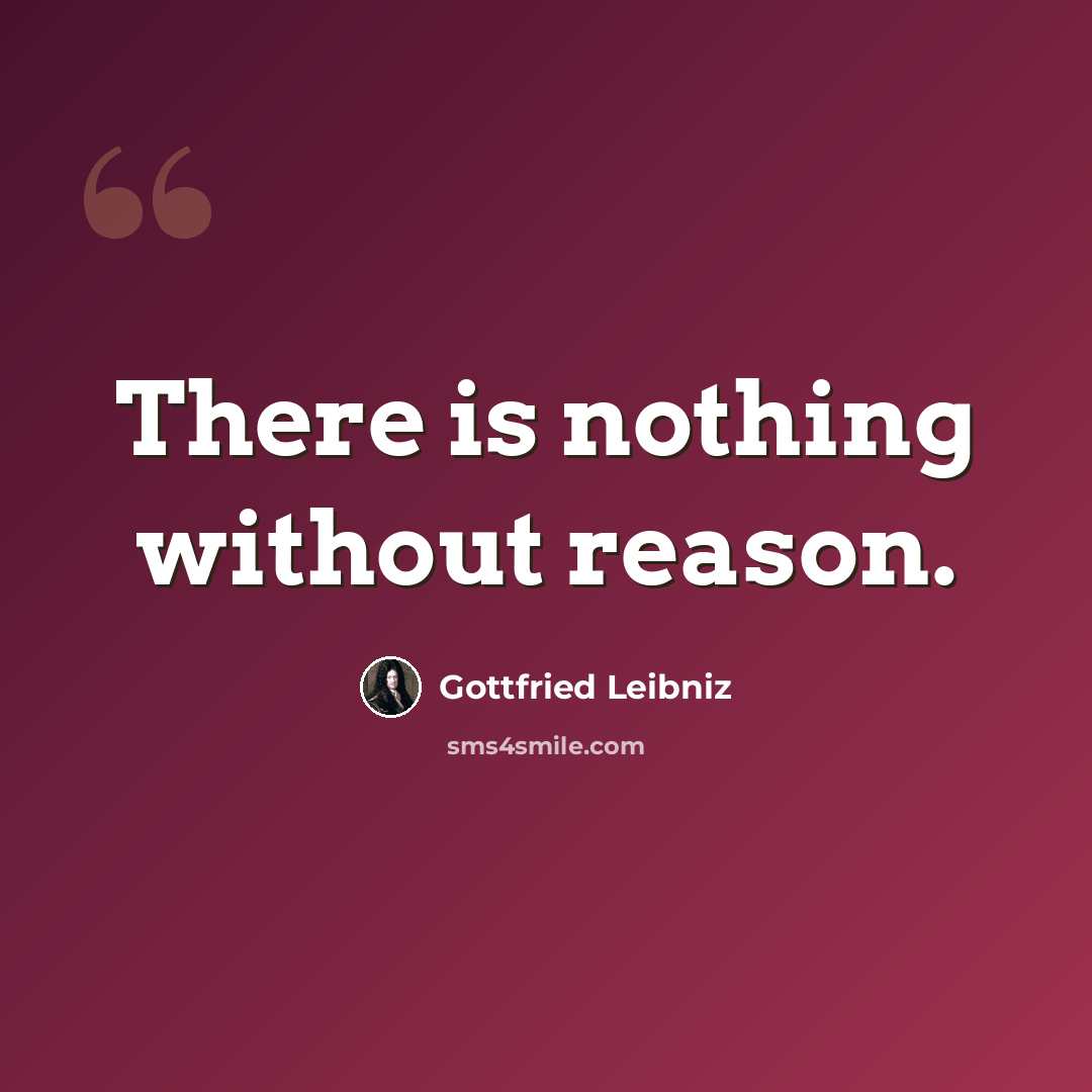 “There is nothing without reason.” quote by Gottfried Leibniz