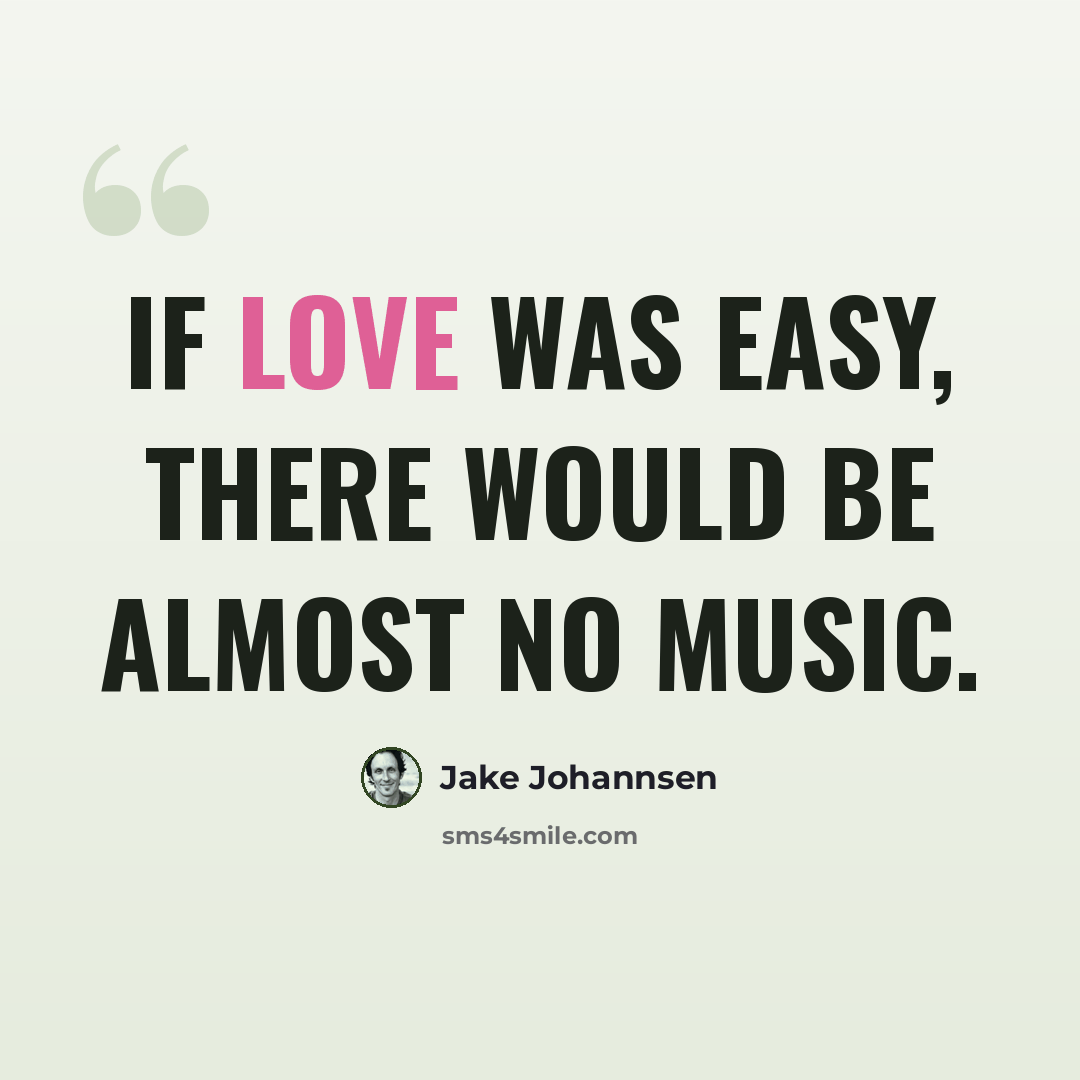 “If love was easy, there would be almost no music.” quote by Jake Johannsen