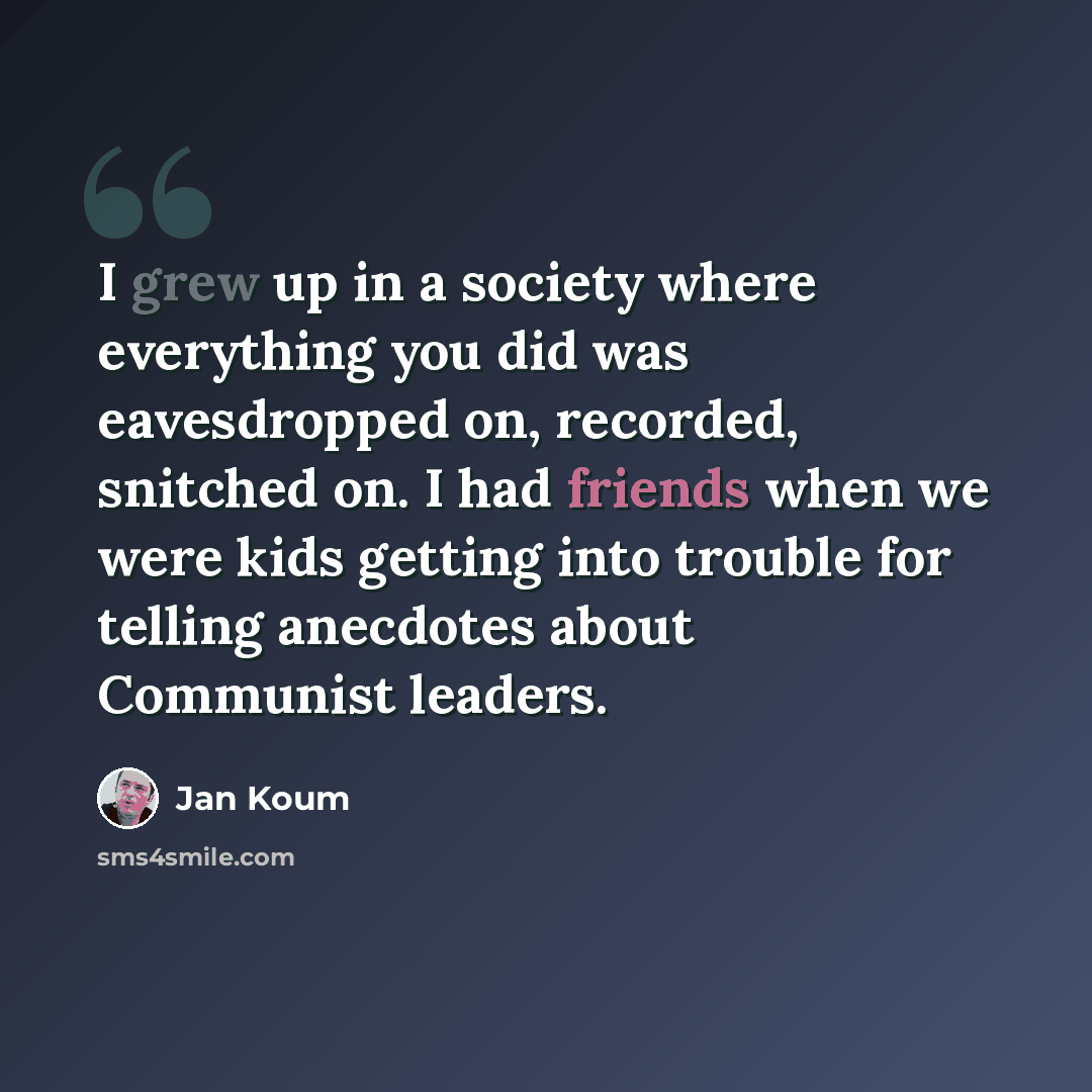 “I grew up in a society where everything you did was eavesdropped on, recorded, snitched on. I had friends when we were kids getting into trouble for telling anecdotes about Communist leaders.” quote by Jan Koum