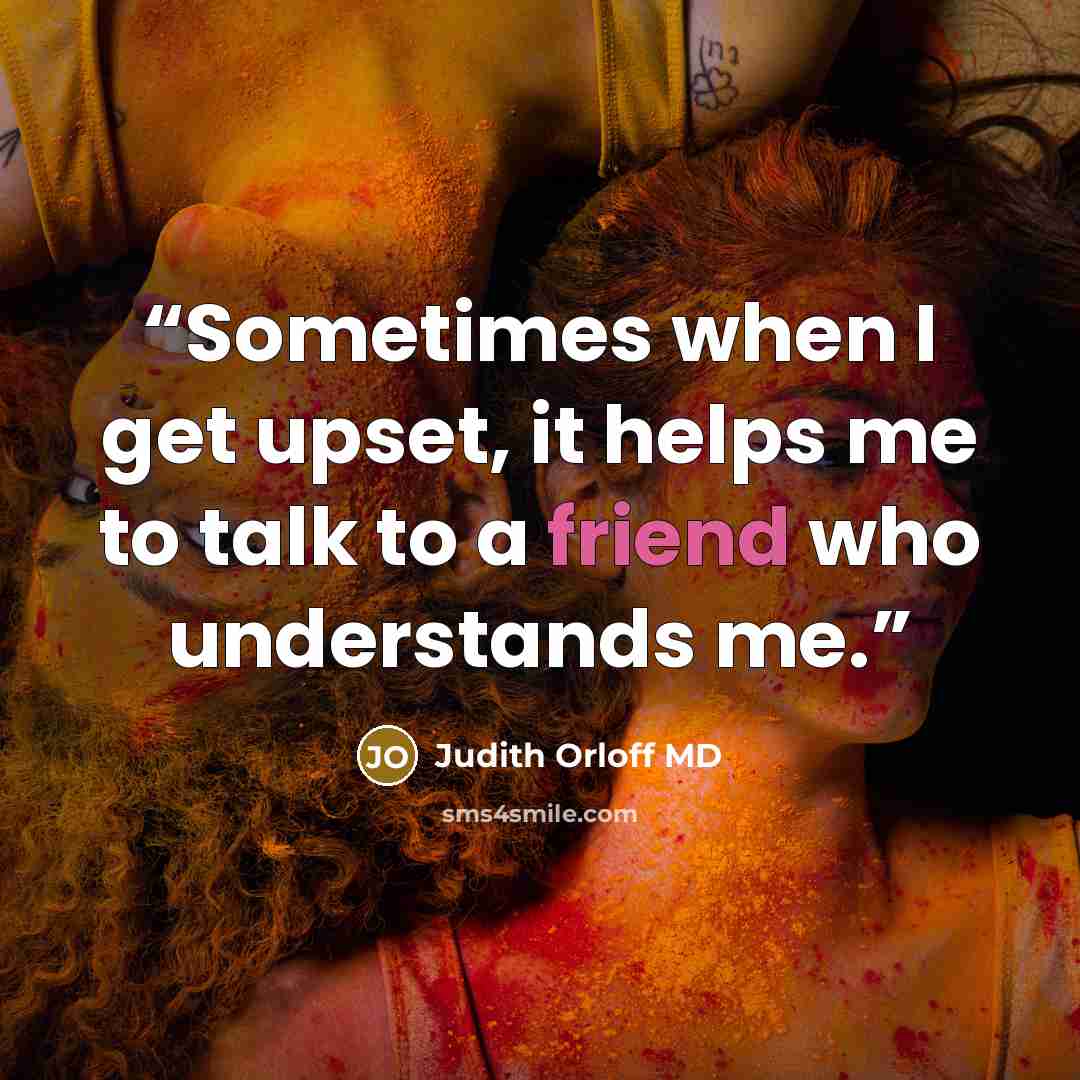 “Sometimes when I get upset, it helps me to talk to a friend who understands me.” quote by Judith Orloff MD